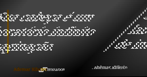 Sua cabeça é um laboratório infinito de imaginação.... Frase de Ademar Ribeiro.