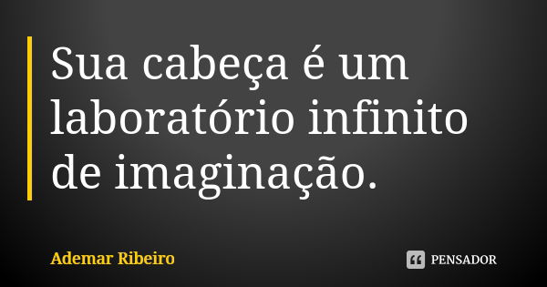 Sua cabeça é um laboratório infinito de imaginação.... Frase de Ademar Ribeiro.