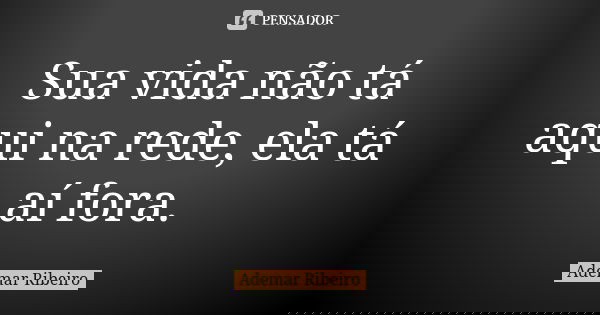 Sua vida não tá aqui na rede, ela tá aí fora.... Frase de Ademar Ribeiro.