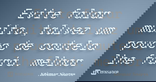 Evite falar muito, talvez um pouco de cautela lhe fará. melhor... Frase de Ademar Soares.