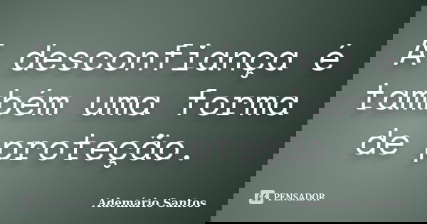 A desconfiança é também uma forma de proteção.... Frase de Ademário Santos.