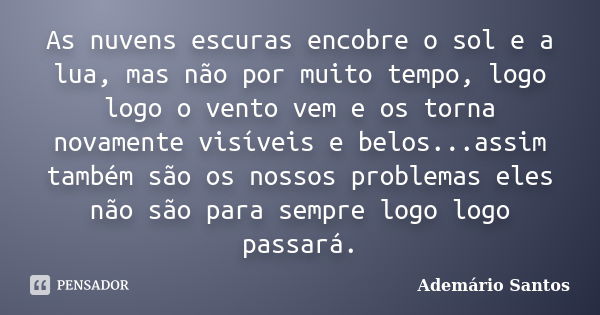 As nuvens escuras encobre o sol e a lua, mas não por muito tempo, logo logo o vento vem e os torna novamente visíveis e belos...assim também são os nossos probl... Frase de Ademário Santos.