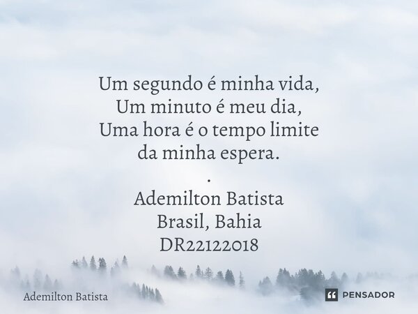 ⁠ Um segundo é minha vida, Um minuto é meu dia, Uma hora é o tempo limite da minha espera. . Ademilton Batista Brasil, Bahia DR22122018... Frase de Ademilton Batista.