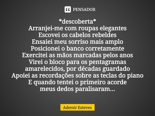 ⁠⁠*descoberta*
Arranjei-me com roupas elegantes
Escovei os cabelos rebeldes
Ensaiei meu sorriso mais amplo
Posicionei o banco corretamente
Exercitei as mãos mar... Frase de Ademir Esteves.