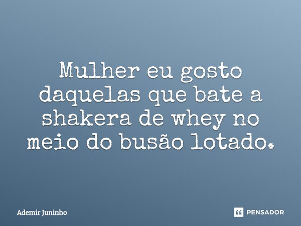 ⁠Mulher eu gosto daquelas que bate a shakera de whey no meio do busão lotado.... Frase de Ademir Juninho.