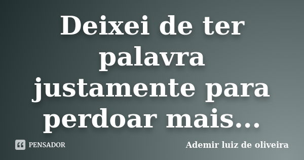 Deixei de ter palavra justamente para perdoar mais...... Frase de Ademir luiz de oliveira.