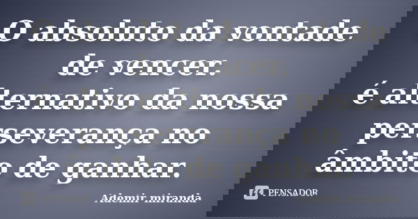 O absoluto da vontade de vencer. é alternativo da nossa perseverança no âmbito de ganhar.... Frase de Ademir Miranda.