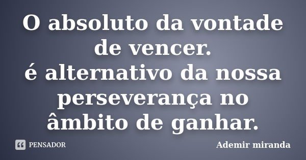 O absoluto da vontade de vencer. é alternativo da nossa perseverança no âmbito de ganhar.... Frase de Ademir Miranda.