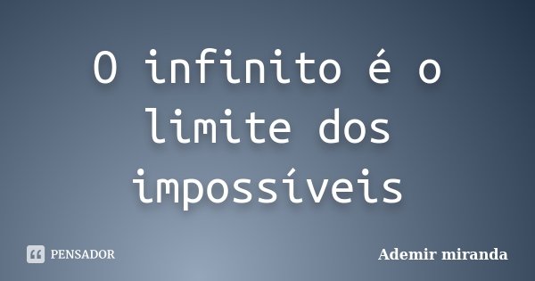 O infinito é o limite dos impossíveis... Frase de Ademir miranda.