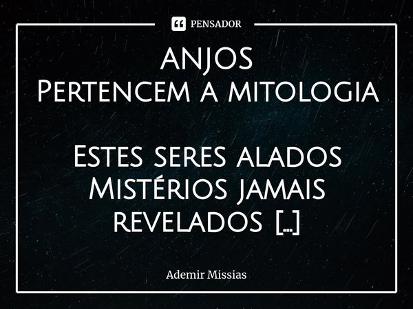 ⁠
ANJOS Pertencem a mitologia
Estes seres alados
Mistérios jamais revelados
Suas nove hierarquias Ainda não sei qual é o meu
De Deus é o mensageiro
Sendo ele o ... Frase de Ademir Missias.