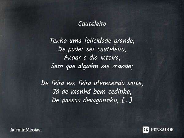 ⁠Cauteleiro Tenho uma felicidade grande, De poder ser cauteleiro, Andar o dia inteiro, Sem que alguém me mande; De feira em feira oferecendo sorte, Já de manhã ... Frase de Ademir Missias.