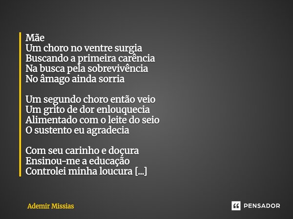 Mãe Um choro no ventre surgia Buscando a primeira carência Na busca pela sobrevivência No âmago ainda sorria Um segundo choro então veio Um grito de dor enlouq... Frase de Ademir Missias.