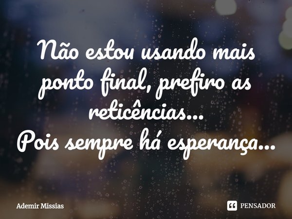 ⁠Não estou usando mais ponto final, prefiro as reticências...
Pois sempre há esperança...... Frase de Ademir Missias.