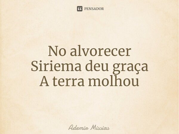 ⁠No alvorecer Siriema deu graça A terra molhou... Frase de Ademir Missias.