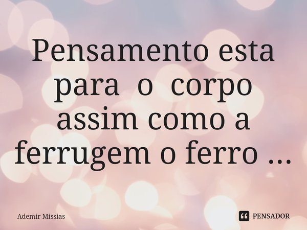 ⁠⁠Pensamento esta para o corpo assim como a ferrugem o ferro ...... Frase de Ademir Missias.