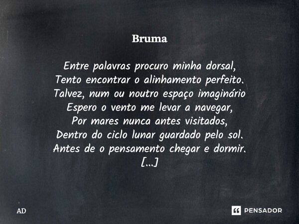 𝐁𝐫𝐮𝐦𝐚 Entre palavras procuro minha dorsal, Tento encontrar o alinhamento perfeito. Talvez, num ou noutro espaço imaginário Espero o vento me levar a navegar, Po... Frase de AD.