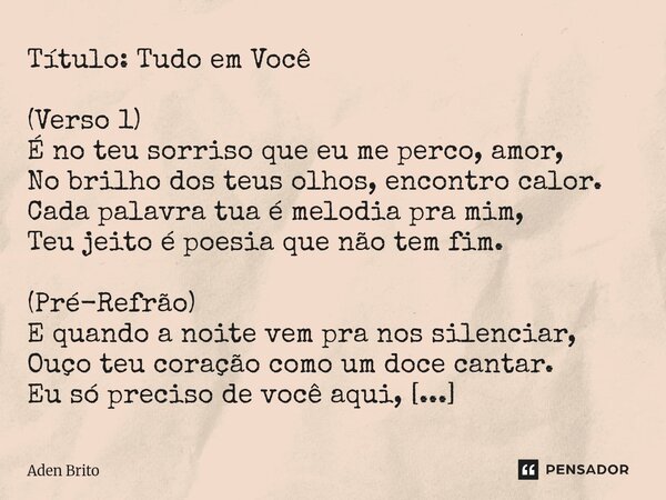 Título: Tudo em Você (Verso 1) É no teu sorriso que eu me perco, amor, No brilho dos teus olhos, encontro calor. Cada palavra tua é melodia pra mim, Teu jeito ... Frase de Aden Brito.