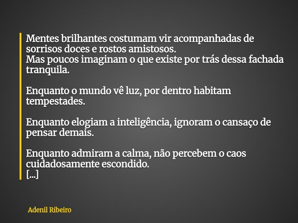 Mentes brilhantes costumam vir acompanhadas de sorrisos doces e rostos amistosos. Mas poucos imaginam o que existe por trás dessa fachada tranquila. Enquanto o ... Frase de Adenil Ribeiro.