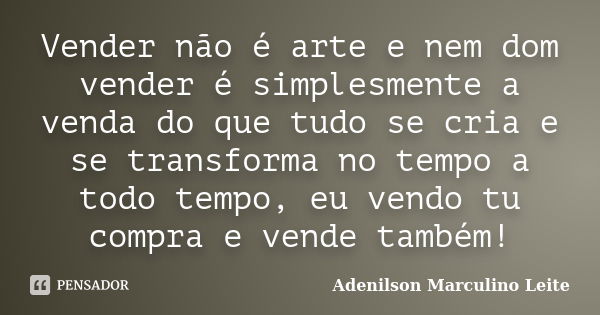 Vender não é arte e nem dom vender é simplesmente a venda do que tudo se cria e se transforma no tempo a todo tempo, eu vendo tu compra e vende também!... Frase de Adenilson Marculino Leite.