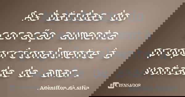 As batidas do coração aumenta proporcionalmente à vontade de amar.... Frase de Adenilton da silva.