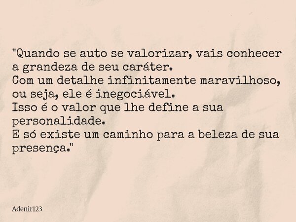 "Quando se auto se valorizar, vais conhecer a grandeza de seu caráter. Com um detalhe infinitamente maravilhoso, ou seja, ele é inegociável. Isso é o valor... Frase de adenir123.