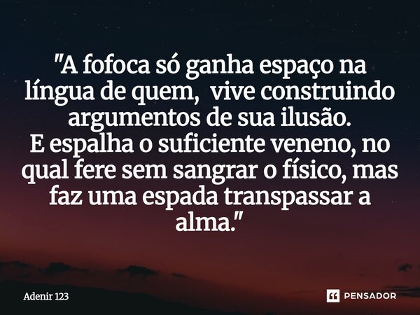 "⁠A fofoca só ganha espaço na língua de quem, vive construindo argumentos de sua ilusão. E espalha o suficiente veneno, no qual fere sem sangrar o físico, ... Frase de Adenir 123.