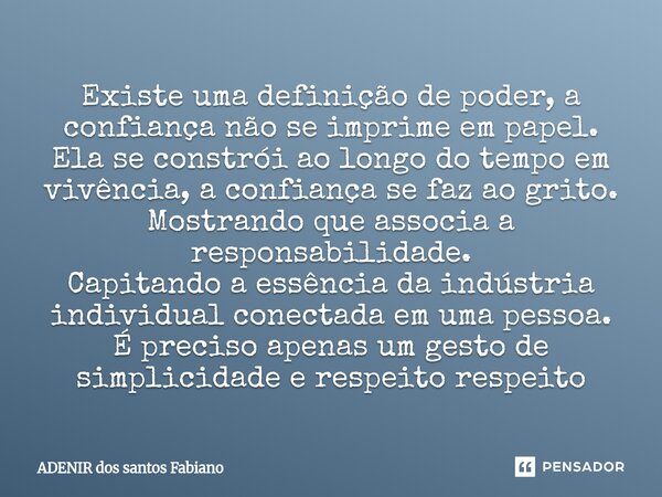Existe uma definição de poder, a confiança não se imprime em papel. Ela se constrói ao longo do tempo em vivência, a confiança se faz ao grito. Mostrando que a... Frase de Adenir dos Santos Fabiano.