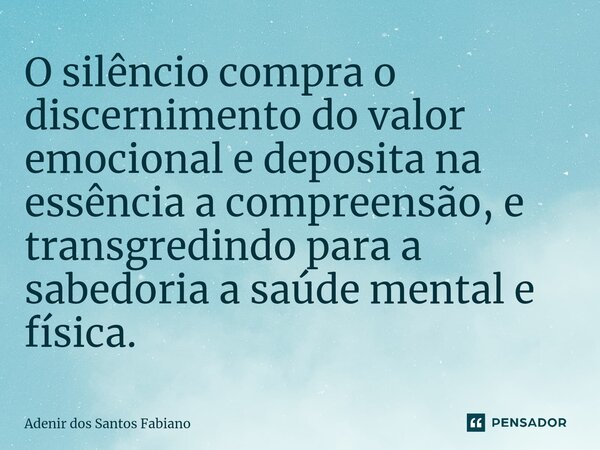 ⁠O silêncio compra o discernimento do valor emocional e deposita na essência a compreensão, e transgredindo para a sabedoria a saúde mental e física.... Frase de Adenir dos Santos Fabiano.