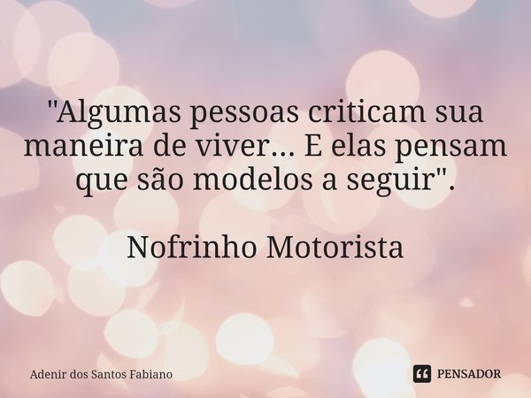⁠"Algumas pessoas criticam sua maneira de viver... E elas pensam que são modelos a seguir". Nofrinho Motorista... Frase de Adenir dos Santos Fabiano.