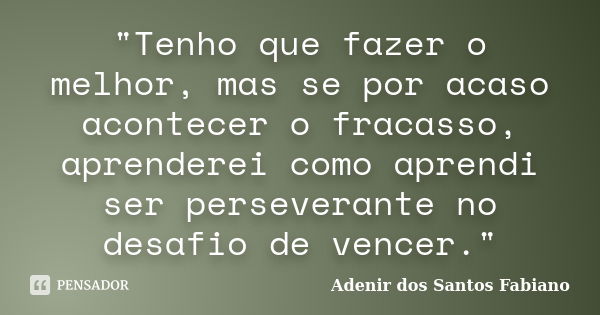 "Tenho que fazer o melhor, mas se por acaso acontecer o fracasso, aprenderei como aprendi ser perseverante no desafio de vencer."... Frase de Adenir dos Santos Fabiano.