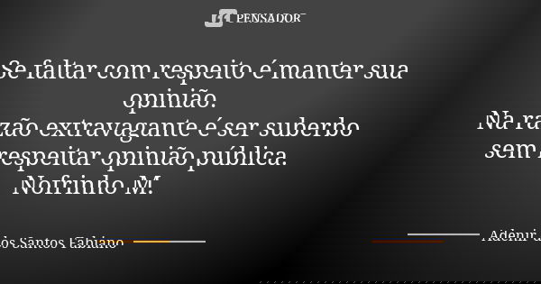 Se faltar com respeito é manter sua opinião. Na razão extravagante é ser suberbo sem respeitar opinião pública. Nofrinho M.... Frase de Adenir dos Santos Fabiano.