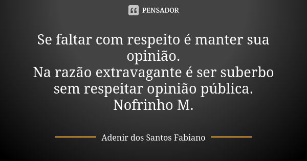 Se faltar com respeito é manter sua opinião. Na razão extravagante é ser suberbo sem respeitar opinião pública. Nofrinho M.... Frase de Adenir dos Santos Fabiano.