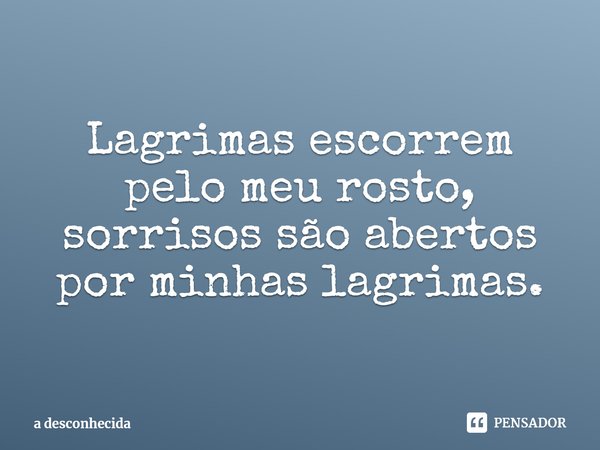 ⁠Lagrimas escorrem pelo meu rosto, sorrisos são abertos por minhas lagrimas.... Frase de a desconhecida.