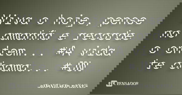 Viva o hoje, pense no amanhã e recorde o ontem... #A vida te chama... #JN... Frase de aDeViLsOn nEvEs.