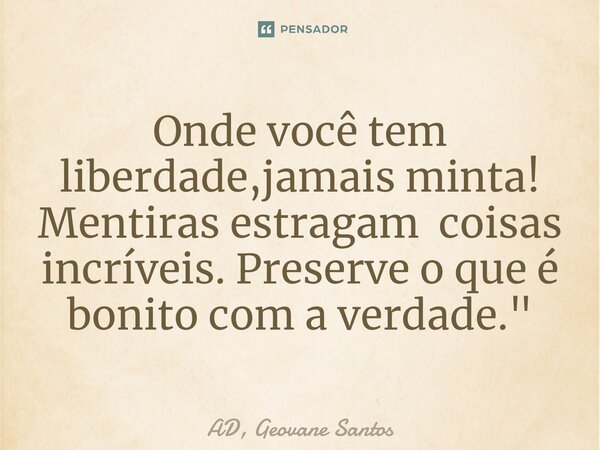 ⁠Onde você tem liberdade,jamais minta! Mentiras estragam coisas incríveis. Preserve o que é bonito com a verdade."... Frase de AD, Geovane Santos.