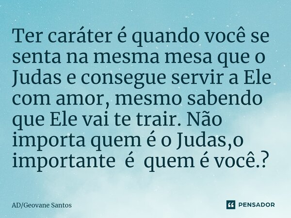 ⁠Ter caráter é quando você se senta na mesma mesa que o Judas e consegue servir a Ele com amor, mesmo sabendo que Ele vai te trair. Não importa quem é o Judas,o... Frase de ADGeovane Santos.