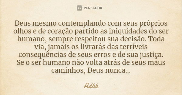 Deus mesmo contemplando com seus próprios olhos e de coração partido as iniquidades do ser humano, sempre respeitou sua decisão. Toda via, jamais os livrarás da... Frase de Adhb.