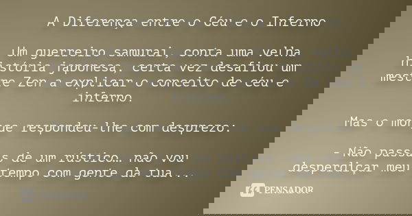 A Diferença entre o Céu e o Inferno Um guerreiro samurai, conta uma velha história japonesa, certa vez desafiou um mestre Zen a explicar o conceito de céu e inf... Frase de desconhecido.