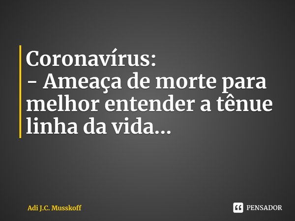 ⁠Coronavírus:
- Ameaça de morte para
melhor entender a tênue
linha da vida...... Frase de Adi J.C. Musskoff.