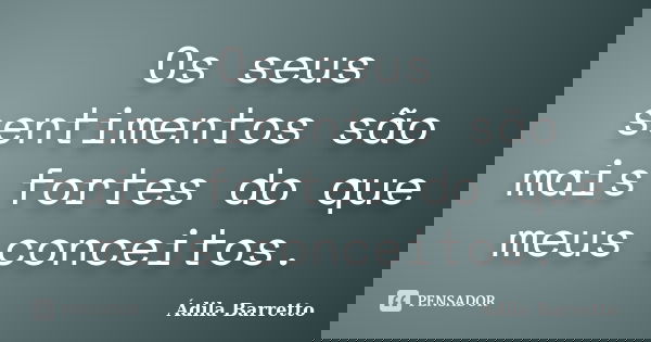 Os seus sentimentos são mais fortes do que meus conceitos.... Frase de Ádila Barretto.