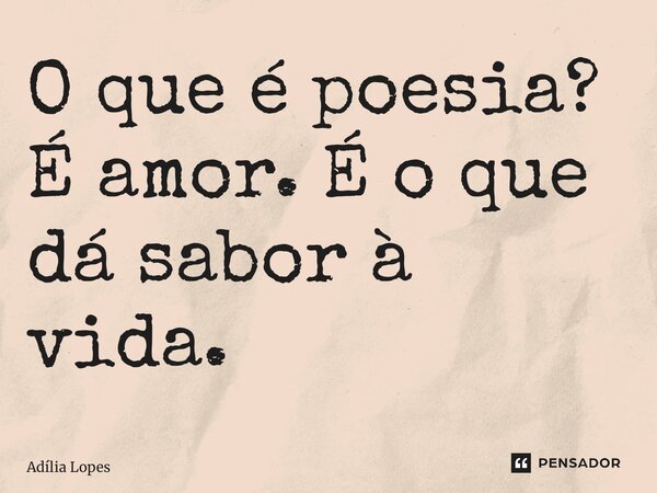⁠O que é poesia? É amor. É o que dá sabor à vida.... Frase de Adília Lopes.