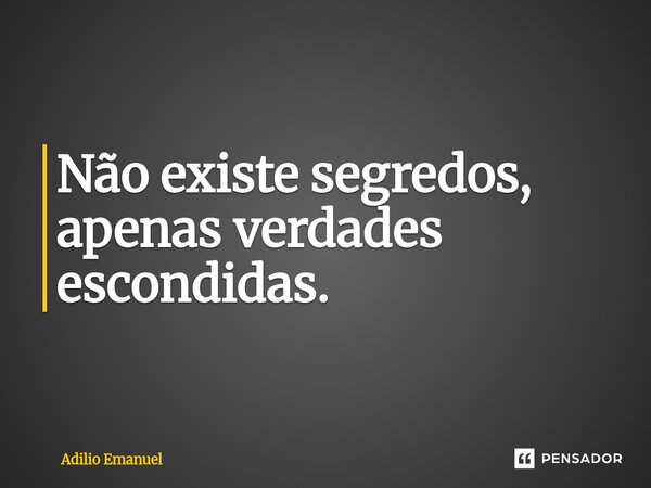 Não existe segredos, apenas verdades escondidas.⁠... Frase de Adilio Emanuel.