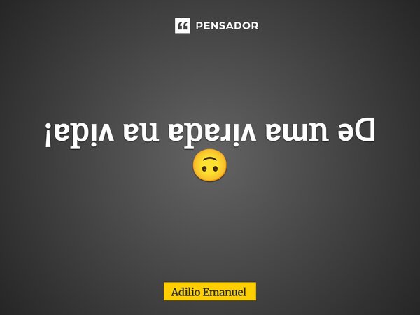 ⁠¡ɐpı̣ʌ ɐu ɐpɐɹı̣ʌ ɐɯn ǝꓷ 🙃... Frase de Adilio Emanuel.