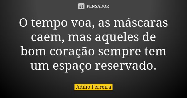 O tempo voa, as máscaras caem, mas aqueles de bom coração sempre tem um espaço reservado.... Frase de Adilio Ferreira.