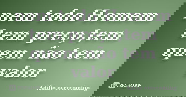 nem todo Homem tem preço,tem quem não tem valor... Frase de Adilio Overcoming.