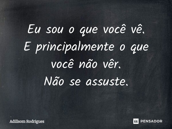 ⁠Eu sou o que você vêr. E principalmente o que você não vêr. Não se assuste.... Frase de Adillsom Rodrigues.