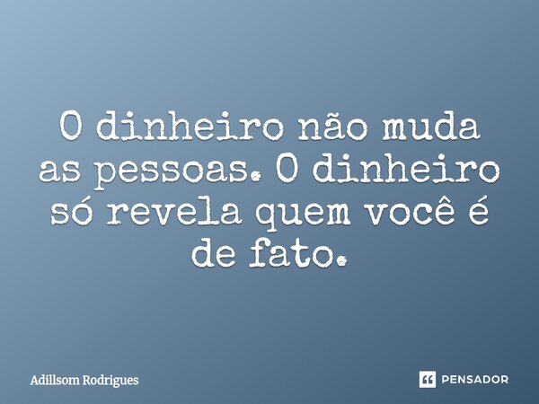 ⁠O dinheiro não muda as pessoas. O dinheiro só revela quem você é de fato.... Frase de Adillsom Rodrigues.
