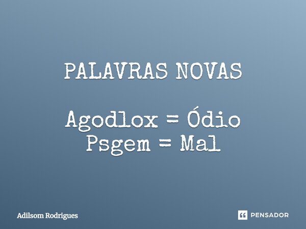 ⁠PALAVRAS NOVAS Agodlox = Ódio Psgem = Mal... Frase de Adilsom Rodrigues.