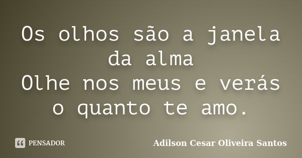 Os olhos são a janela da alma Olhe nos meus e verás o quanto te amo.... Frase de Adilson Cesar Oliveira Santos.