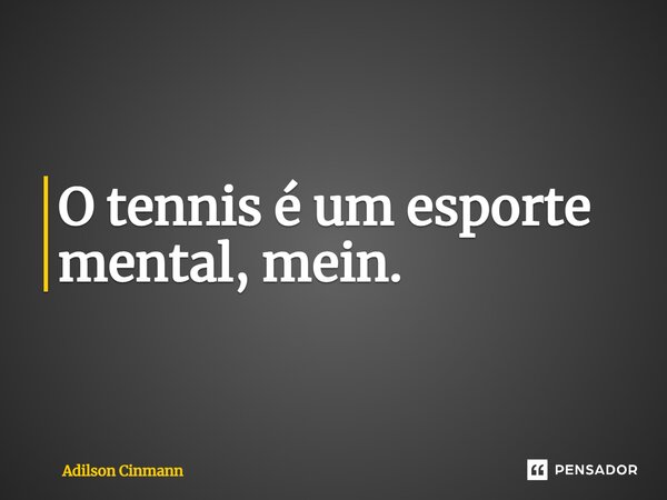⁠O tennis é um esporte mental, mein.... Frase de Adilson Cinmann.
